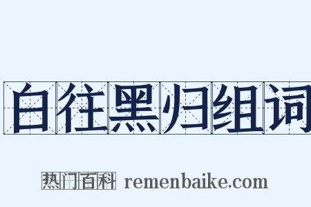 白往黑归组词是什么意思的图片
